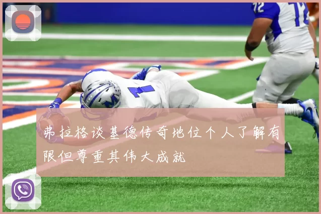 弗拉格谈基德传奇地位个人了解有限但尊重其伟大成就