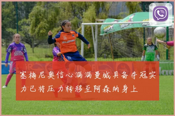 塞梅尼奥信心满满曼城具备夺冠实力已将压力转移至阿森纳身上