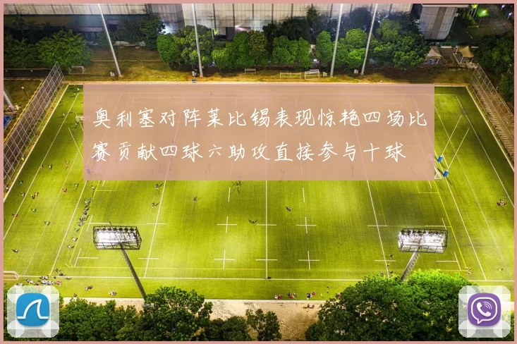 奥利塞对阵莱比锡表现惊艳四场比赛贡献四球六助攻直接参与十球