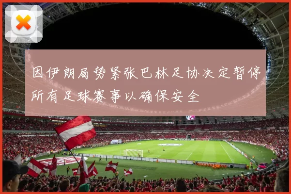 因伊朗局势紧张巴林足协决定暂停所有足球赛事以确保安全