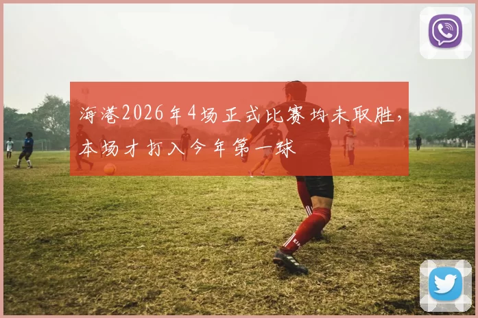 海港2026年4场正式比赛均未取胜，本场才打入今年第一球