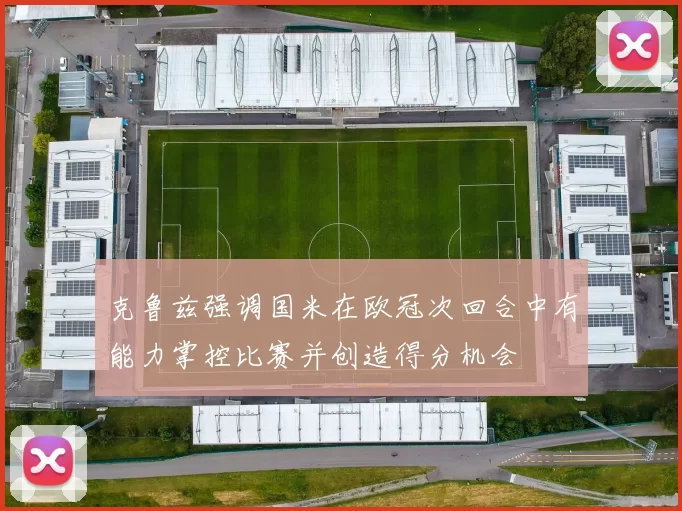 克鲁兹强调国米在欧冠次回合中有能力掌控比赛并创造得分机会